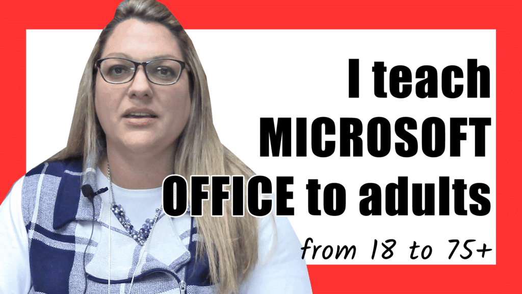 I teach MICROSOFT OFFICE to adults from 18 to 75+
